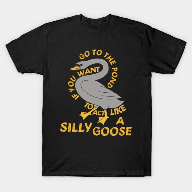 Go To The Pond If You Want To Act Like A Silly Goose - Meme, Funny, Quote T-Shirt by SpaceDogLaika